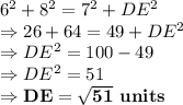 6^2+8^2=7^2+DE^2\\\Rightarrow 26+64=49+DE^2\\\Rightarrow DE^2=100-49\\\Rightarrow DE^2=51\\\Rightarrow \bold{DE = \sqrt{51}\ units}
