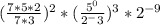 (\frac{7 * 5 * 2}{7 * 3} )^2 * (\frac{5^0}{2^-3})^3 * 2^{-9}