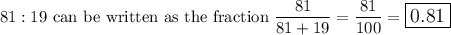 81:19\ \text{can be written as the fraction}\ \dfrac{81}{81+19}=\dfrac{81}{100}=\large\boxed{0.81}