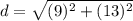 d = \sqrt{(9)^2 + (13)^2}