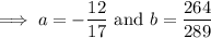 \implies a=-\dfrac{12}{17}\text{ and }b=\dfrac{264}{289}