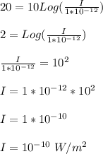 20 = 10Log(\frac{I}{1*10^{-12}} )\\\\2 = Log(\frac{I}{1*10^{-12}} )\\\\\frac{I}{1*10^{-12}} = 10^{2}\\\\I = 1*10^{-12} *10^{2}\\\\I = 1*10^{-10}\\\\I =10^{-10} \ W/m^2