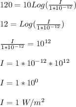 120 = 10Log(\frac{I}{1*10^{-12}} )\\\\12 = Log(\frac{I}{1*10^{-12}} )\\\\\frac{I}{1*10^{-12}} = 10^{12}\\\\I = 1*10^{-12} *10^{12}\\\\I = 1*10^0\\\\I =1 \ W/m^2