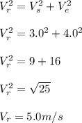 V_r^2 = V_s^2 + V_e^2\\\\V_r^2 = 3.0^2 + 4.0^2\\\\V_r^2 = 9+16\\\\V_r^2 = \sqrt{25}\\ \\V_r = 5.0m/s