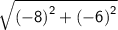 \mathsf{ \sqrt{ { ( - 8)}^{2}  +  {( - 6)}^{2} } }
