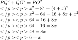 PQ^2 + QO^2 = PO^2 \\x^2 + 8^2 = (4+x)^2 \\x^2 + 64 = 16 + 8x + x^2 \\ 64 = 16 + 8x \\ 64 - 16 = 8x \\48 = 8x \\6 = x\\