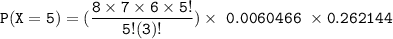 \mathtt{P(X=5) =(\dfrac{8 \times 7 \times 6 \times 5!}{5!(3)!} )  \times  \ 0.0060466 \  \times 0.262144}
