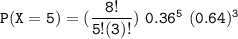 \mathtt{P(X=5) =(\dfrac{8!}{5!(3)!} )   \  0.36^5 \  (0.64)^{3}}