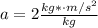 a =2 \frac{kg * \cdot m/s^2}{kg}