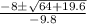 \begin{array}{*{20}c}{\frac{{ - 8 \pm \sqrt {64 + 19.6} }}{{-9.8}}} \end{array}