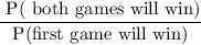 \dfrac{\text{ P( both games will win)}}{\text{P(first game will win)}}