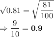 \sqrt{0.81} = \sqrt{\dfrac{81}{100}}\\\Rightarrow \dfrac{9}{10} = \bold{0.9}