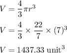 V=\dfrac{4}{3}\pi r^3\\\\V=\dfrac{4}{3}\times \dfrac{22}{7}\times (7)^3\\\\V=1437.33\ \text{unit}^3