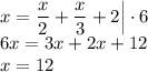 x=\dfrac{x}{2}+\dfrac{x}{3}+2\Big|\cdot6\\6x=3x+2x+12\\x=12