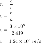 n=\dfrac{c}{v}\\\\v=\dfrac{c}{n}\\\\v=\dfrac{3\times 10^8}{2.419}\\\\v=1.24\times 10^8\ m/s
