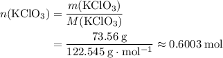 \begin{aligned}n(\mathrm{KClO_3}) &= \frac{m(\mathrm{KClO_3})}{M(\mathrm{KClO_3})} \\ &= \frac{73.56\; \rm g}{122.545\; \rm g \cdot mol^{-1}} \approx 0.6003\; \rm mol\end{aligned}