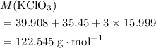 \begin{aligned}& M(\mathrm{KClO_3}) \\ &= 39.908 + 35.45 + 3 \times 15.999 \\ &= 122.545\; \rm g \cdot mol^{-1}\end{aligned}