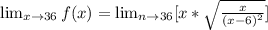 \lim_{x \to 36}f(x)  =  \lim_{n \to 36}[x *  \sqrt{ \frac{x}{ (x-6) ^2 }  }]