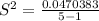 S^2 = \frac{0.0470383}{ 5 -1 }