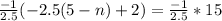 \frac{-1}{2.5}(-2.5(5 - n) + 2) = \frac{-1}{2.5} * 15