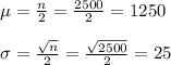 \mu=\frac{n}{2}=\frac{2500}{2}=1250\\\\\sigma=\frac{\sqrt{n}}{2}=\frac{\sqrt{2500}}{2}=25