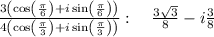 \:\frac{3\left(\cos \left(\frac{\pi }{6}\right)+i\sin \left(\frac{\pi }{6}\right)\right)}{4\left(\cos \left(\frac{\pi }{3}\right)+i\sin \left(\frac{\pi }{3}\right)\right)}:\quad \frac{3\sqrt{3}}{8}-i\frac{3}{8}