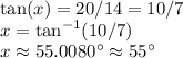 \tan(x)=20/14=10/7\\x=\tan^{-1}(10/7)\\x\approx55.0080\textdegree\approx55\textdegree