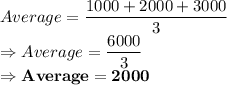 Average = \dfrac{1000+2000+3000}{3}\\\Rightarrow Average = \dfrac{6000}{3}\\\Rightarrow \bold{Average = 2000}