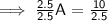 \sf \implies \frac{2.5}{2.5} A  =  \frac{10}{2.5}