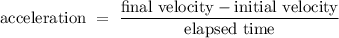 \displaystyle \mathrm{acceleration \ = \ \frac{final \ velocity - initial \ velocity }{elapsed \ time}}