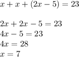 x + x + (2x-5) = 23\\\\2x + 2x-5 = 23\\4x-5 = 23\\4x = 28\\x = 7