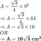 A =\dfrac{\sqrt3}{4}\times 8^2\\\Rightarrow A =\dfrac{\sqrt3}{4}\times 64\\\Rightarrow A =\sqrt3\times 16\\OR\\\Rightarrow \bold{A =16\sqrt3\ cm^2}