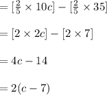 =[\frac{2}{5}\times 10c]-[\frac{2}{5}\times 35]\\\\=[2\times 2c]-[2\times 7]\\\\=4c-14\\\\=2(c-7)