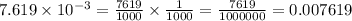 7.619 \times 10 {}^{ - 3} =  \frac{7619}{1000} \times  \frac{1}{1000}  =   \frac{7619}{1000000} = 0.007619
