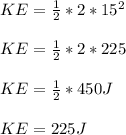 KE=\frac{1}{2}*2*15^2 \\\\ KE=\frac{1}{2}*2*225 \\\\\ KE=\frac{1}{2}*450 J\\\\\ KE=225 J