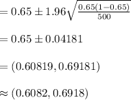 =0.65\pm 1.96\sqrt{\frac{0.65(1-0.65)}{500}}\\\\=0.65\pm 0.04181\\\\=(0.60819, 0.69181)\\\\\approx (0.6082, 0.6918)