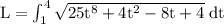 \rm L = \int^4_1\sqrt{25t^8+4t^2-8t+4} \;dt