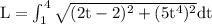 \rm L = \int^4_1\sqrt{(2t-2)^2+(5t^4)^2} dt