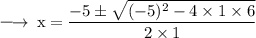 \large{ \rm{ \longrightarrow \: x =  \dfrac{ - 5\pm  \sqrt{( - 5) {}^{2} - 4 \times 1 \times 6 }} {2 \times 1}}}