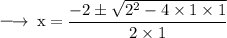 \large{ \rm{ \longrightarrow \: x =  \dfrac{  - 2 \pm  \sqrt{ {2}^{2}  - 4 \times 1 \times 1} }{2 \times 1} }}
