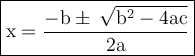 \large{ \boxed{ \rm{x =  \frac{  - b \pm \:  \sqrt{ {b}^{2}  - 4ac} }{2a} }}}