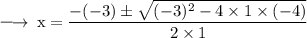 \large{ \rm{ \longrightarrow \: x =   \dfrac{  - ( - 3) \pm \sqrt{( - 3) {}^{2} - 4 \times 1 \times ( - 4) } }{2 \times 1} }}