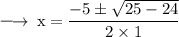 \large{ \rm{ \longrightarrow \: x =  \dfrac{ - 5  \pm  \sqrt{25 - 24} }{2 \times 1} }}
