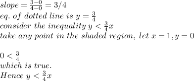 slope=\frac{3-0}{4-0} =3/4\\eq.~ of~ dotted~ line~ is ~y=\frac{3}{4} \\consider~the~inequality~ y
