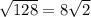 \sqrt{128} =8\sqrt{2}