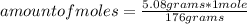 amount of moles=\frac{5.08 grams* 1 mole}{176 grams}