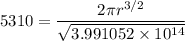 5310= {\dfrac{ 2 \pi r^{3/2}} {\sqrt{ 3.991052 \times 10^{14} }}