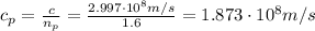 c_{p} = \frac{c}{n_{p}} = \frac{2.997 \cdot 10^{8} m/s}{1.6} = 1.873 \cdot 10^{8} m/s
