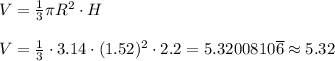 V=\frac13\pi R^2\cdot H\\\\V=\frac13\cdot3.14\cdot(1.52)^2\cdot2.2=5.3200810\overline6\approx5.32