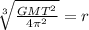 \sqrt[3]{ \frac{GM {T}^{2} }{4 {\pi}^{2} } }  = r